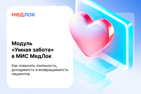 Модуль «Умная забота» в МИС МедЛок. Как повысить лояльность, доходимость и возвращаемость пациентов